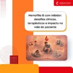 Hemofilia B com inibidor: desafios clínicos, terapêuticos e impacto na vida do paciente